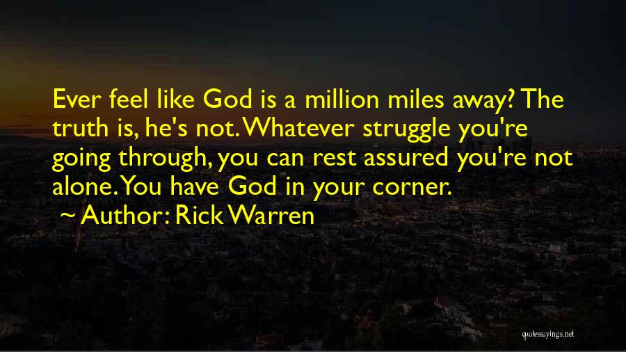 Rick Warren Quotes: Ever Feel Like God Is A Million Miles Away? The Truth Is, He's Not. Whatever Struggle You're Going Through, You