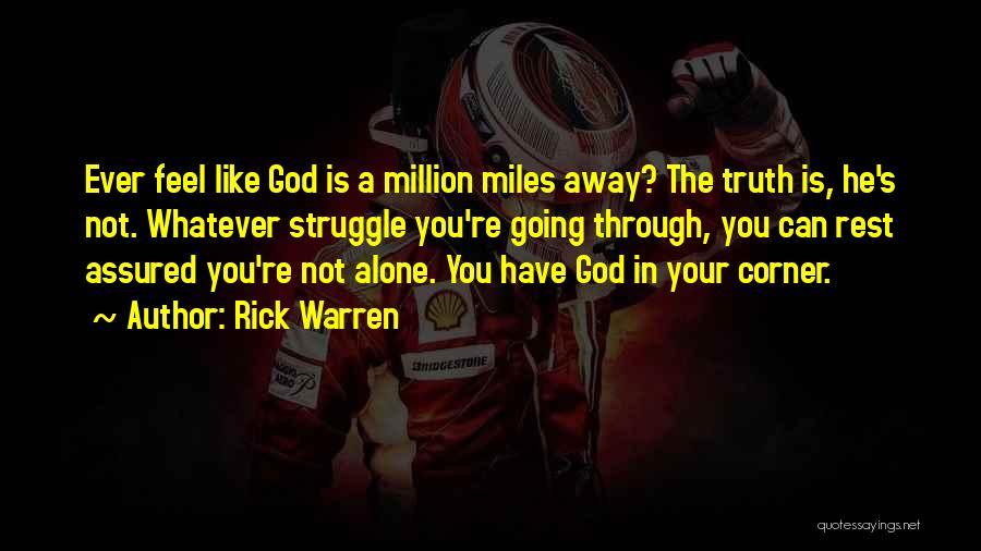 Rick Warren Quotes: Ever Feel Like God Is A Million Miles Away? The Truth Is, He's Not. Whatever Struggle You're Going Through, You