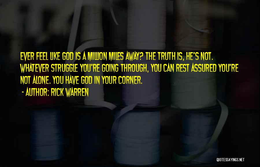 Rick Warren Quotes: Ever Feel Like God Is A Million Miles Away? The Truth Is, He's Not. Whatever Struggle You're Going Through, You