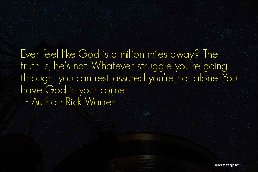 Rick Warren Quotes: Ever Feel Like God Is A Million Miles Away? The Truth Is, He's Not. Whatever Struggle You're Going Through, You