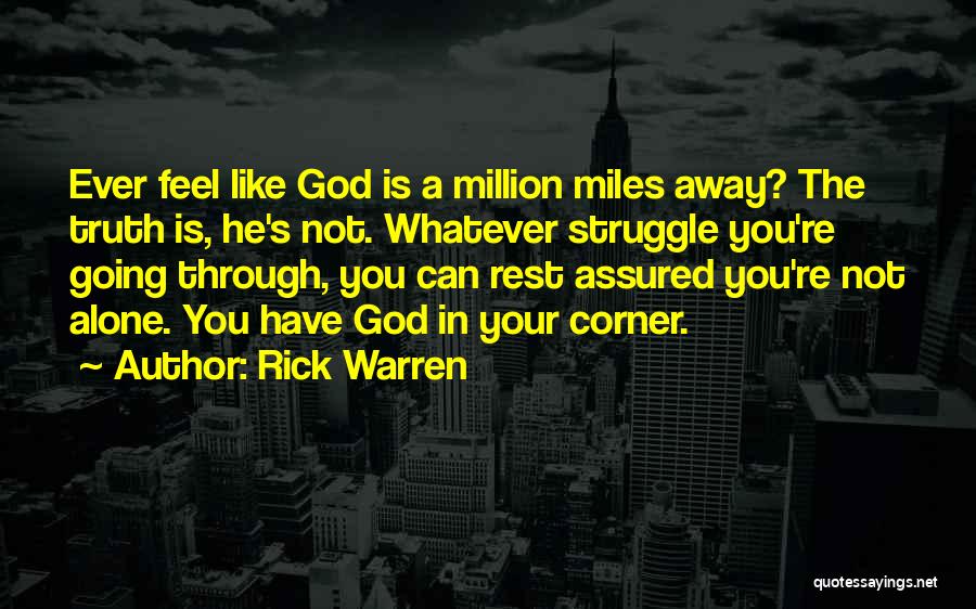 Rick Warren Quotes: Ever Feel Like God Is A Million Miles Away? The Truth Is, He's Not. Whatever Struggle You're Going Through, You