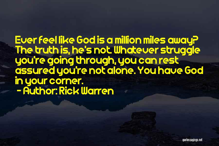 Rick Warren Quotes: Ever Feel Like God Is A Million Miles Away? The Truth Is, He's Not. Whatever Struggle You're Going Through, You