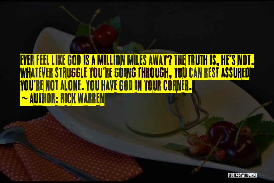 Rick Warren Quotes: Ever Feel Like God Is A Million Miles Away? The Truth Is, He's Not. Whatever Struggle You're Going Through, You