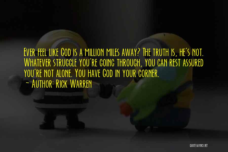 Rick Warren Quotes: Ever Feel Like God Is A Million Miles Away? The Truth Is, He's Not. Whatever Struggle You're Going Through, You