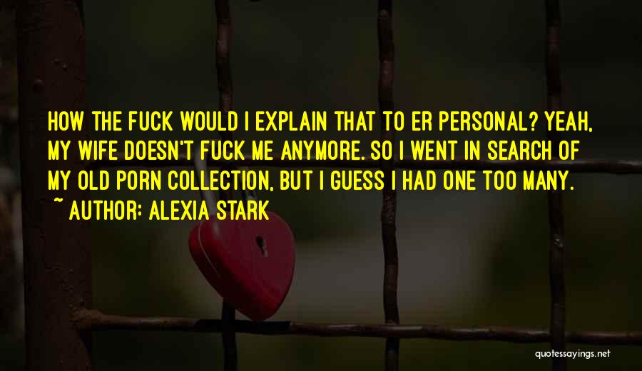 Alexia Stark Quotes: How The Fuck Would I Explain That To Er Personal? Yeah, My Wife Doesn't Fuck Me Anymore. So I Went