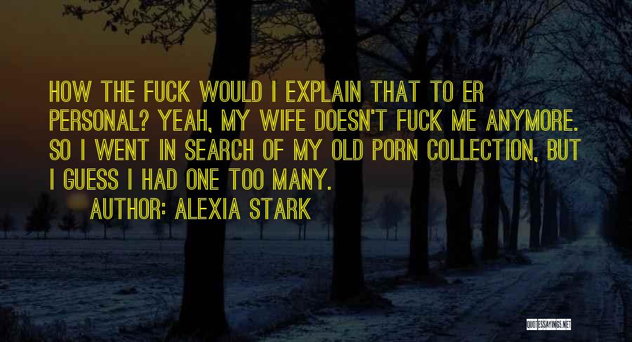 Alexia Stark Quotes: How The Fuck Would I Explain That To Er Personal? Yeah, My Wife Doesn't Fuck Me Anymore. So I Went