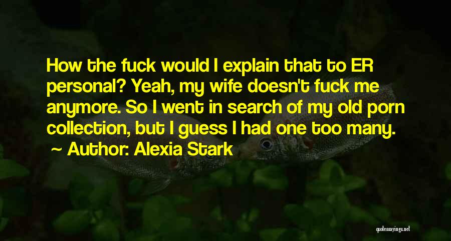 Alexia Stark Quotes: How The Fuck Would I Explain That To Er Personal? Yeah, My Wife Doesn't Fuck Me Anymore. So I Went