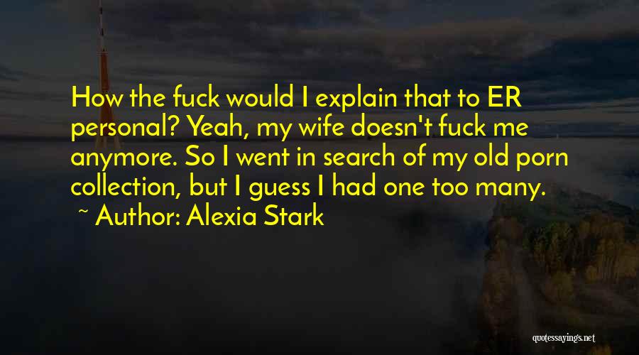 Alexia Stark Quotes: How The Fuck Would I Explain That To Er Personal? Yeah, My Wife Doesn't Fuck Me Anymore. So I Went