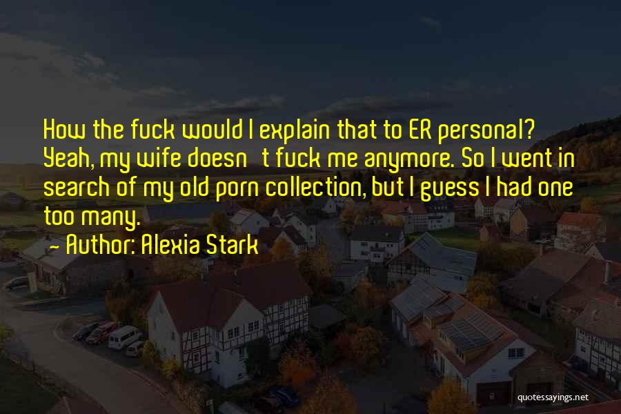Alexia Stark Quotes: How The Fuck Would I Explain That To Er Personal? Yeah, My Wife Doesn't Fuck Me Anymore. So I Went