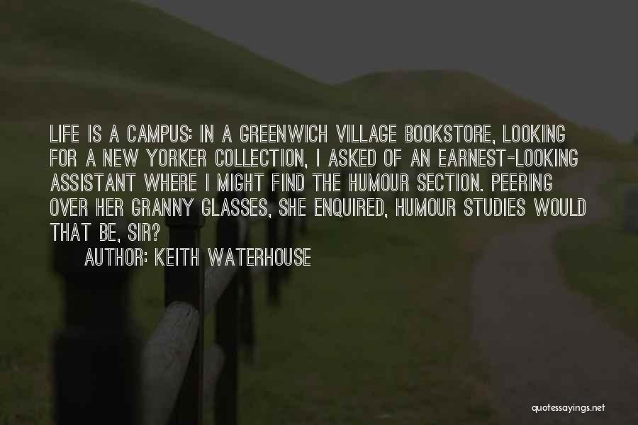 Keith Waterhouse Quotes: Life Is A Campus: In A Greenwich Village Bookstore, Looking For A New Yorker Collection, I Asked Of An Earnest-looking