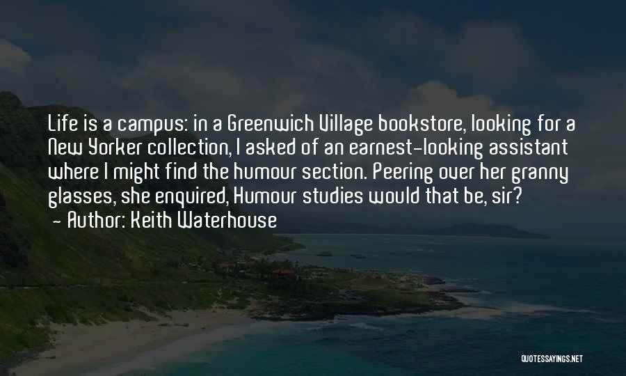 Keith Waterhouse Quotes: Life Is A Campus: In A Greenwich Village Bookstore, Looking For A New Yorker Collection, I Asked Of An Earnest-looking