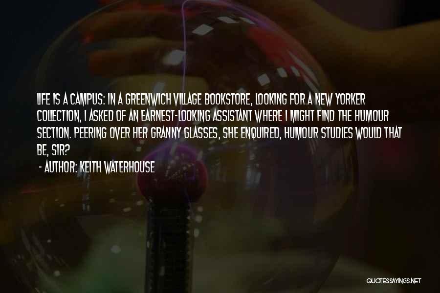 Keith Waterhouse Quotes: Life Is A Campus: In A Greenwich Village Bookstore, Looking For A New Yorker Collection, I Asked Of An Earnest-looking