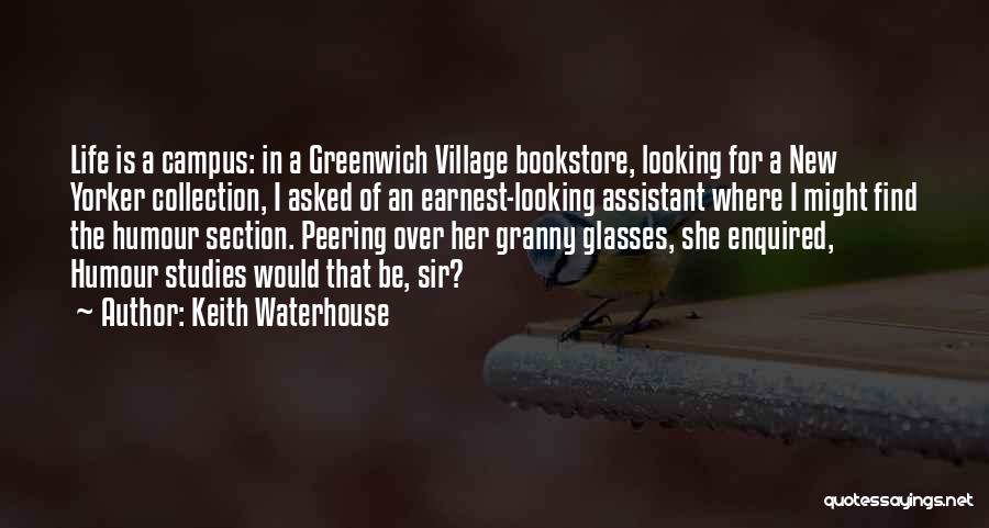 Keith Waterhouse Quotes: Life Is A Campus: In A Greenwich Village Bookstore, Looking For A New Yorker Collection, I Asked Of An Earnest-looking