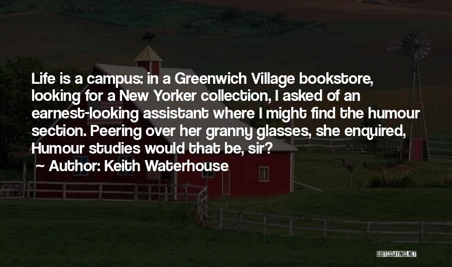 Keith Waterhouse Quotes: Life Is A Campus: In A Greenwich Village Bookstore, Looking For A New Yorker Collection, I Asked Of An Earnest-looking