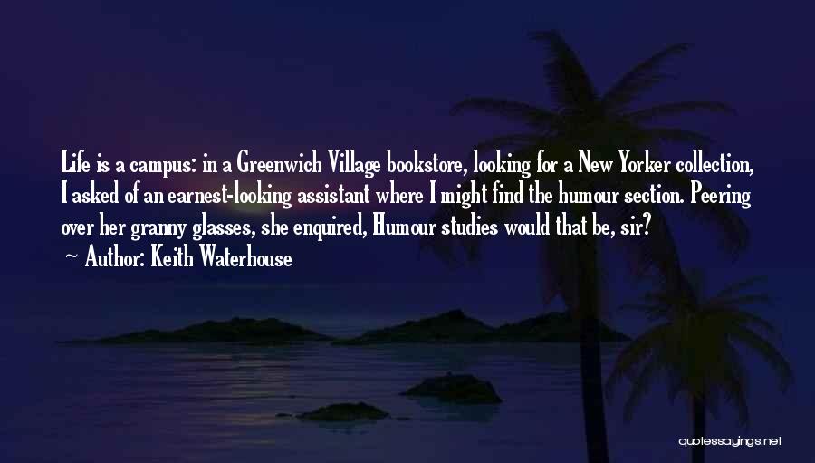 Keith Waterhouse Quotes: Life Is A Campus: In A Greenwich Village Bookstore, Looking For A New Yorker Collection, I Asked Of An Earnest-looking