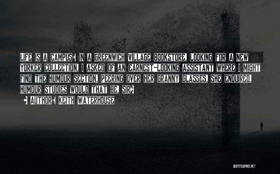 Keith Waterhouse Quotes: Life Is A Campus: In A Greenwich Village Bookstore, Looking For A New Yorker Collection, I Asked Of An Earnest-looking