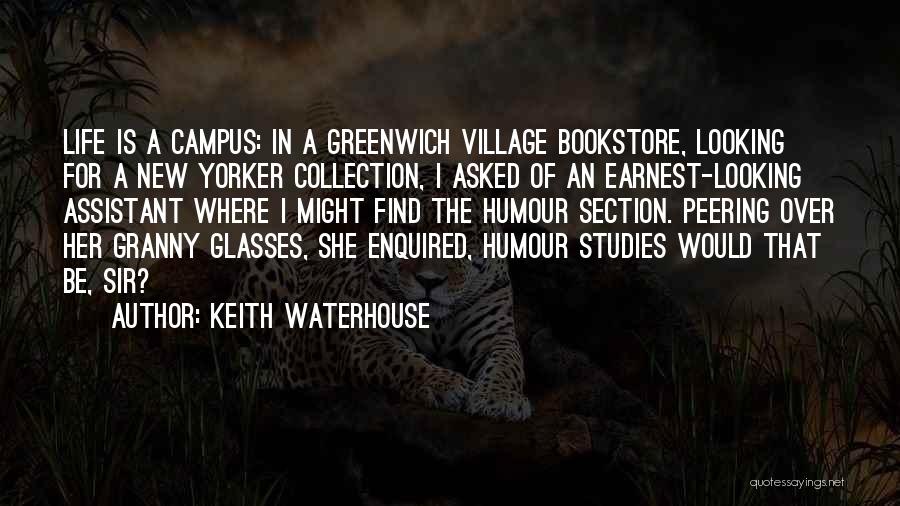 Keith Waterhouse Quotes: Life Is A Campus: In A Greenwich Village Bookstore, Looking For A New Yorker Collection, I Asked Of An Earnest-looking