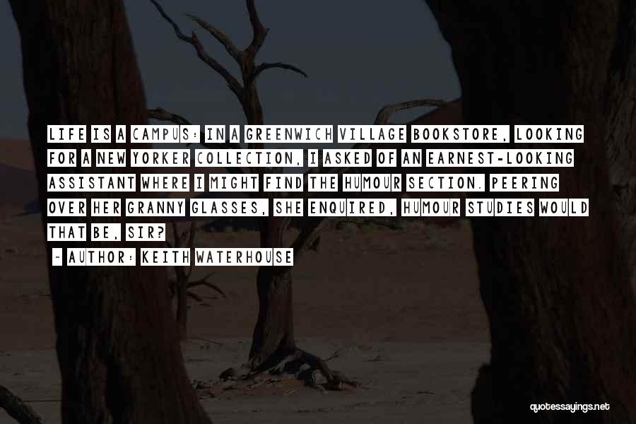 Keith Waterhouse Quotes: Life Is A Campus: In A Greenwich Village Bookstore, Looking For A New Yorker Collection, I Asked Of An Earnest-looking