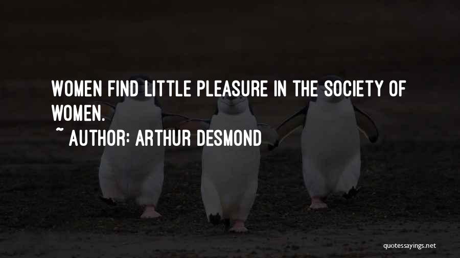 Arthur Desmond Quotes: Women Find Little Pleasure In The Society Of Women.