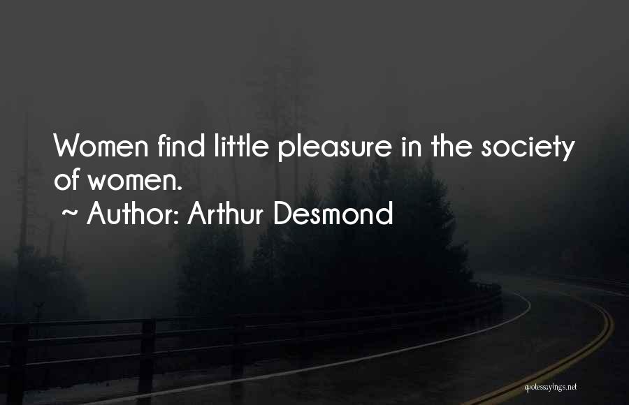 Arthur Desmond Quotes: Women Find Little Pleasure In The Society Of Women.