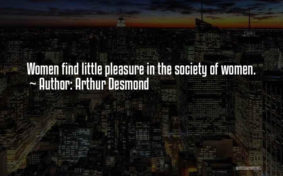 Arthur Desmond Quotes: Women Find Little Pleasure In The Society Of Women.