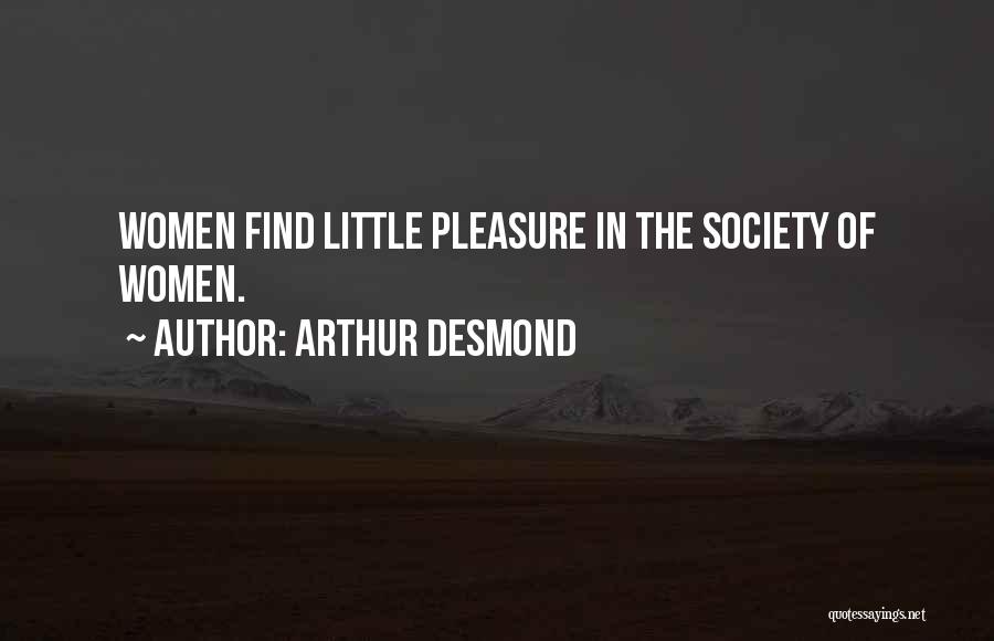 Arthur Desmond Quotes: Women Find Little Pleasure In The Society Of Women.