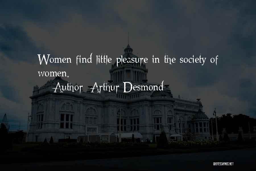 Arthur Desmond Quotes: Women Find Little Pleasure In The Society Of Women.