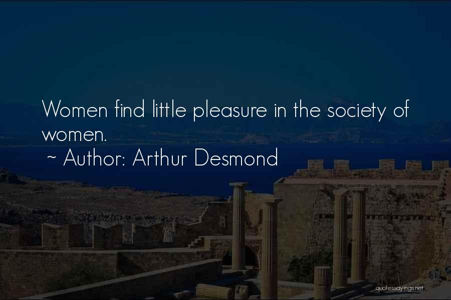 Arthur Desmond Quotes: Women Find Little Pleasure In The Society Of Women.