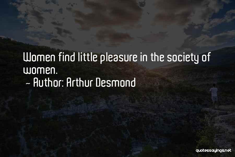 Arthur Desmond Quotes: Women Find Little Pleasure In The Society Of Women.