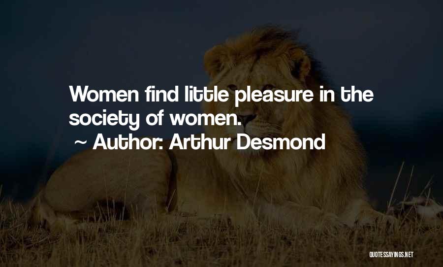 Arthur Desmond Quotes: Women Find Little Pleasure In The Society Of Women.