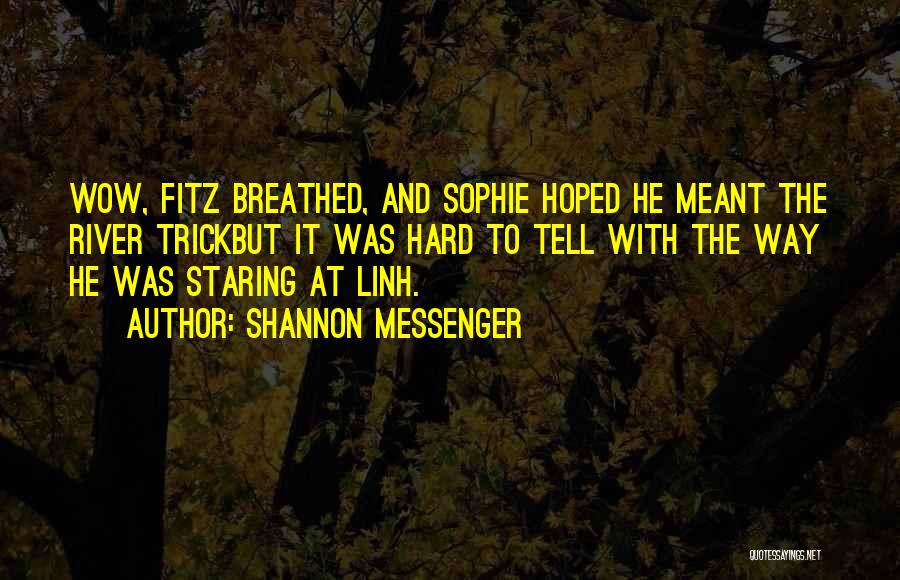 Shannon Messenger Quotes: Wow, Fitz Breathed, And Sophie Hoped He Meant The River Trickbut It Was Hard To Tell With The Way He