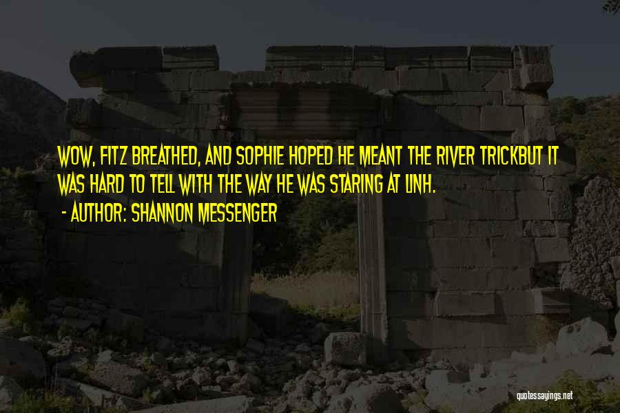 Shannon Messenger Quotes: Wow, Fitz Breathed, And Sophie Hoped He Meant The River Trickbut It Was Hard To Tell With The Way He