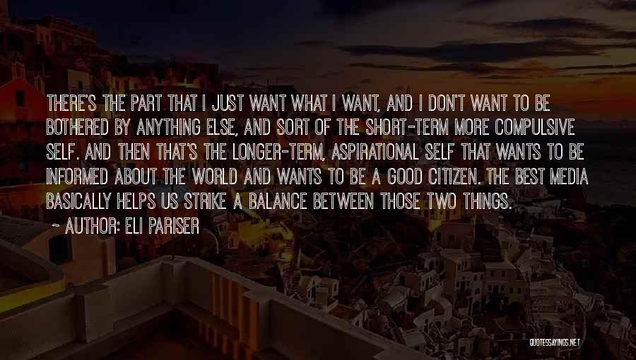 Eli Pariser Quotes: There's The Part That I Just Want What I Want, And I Don't Want To Be Bothered By Anything Else,