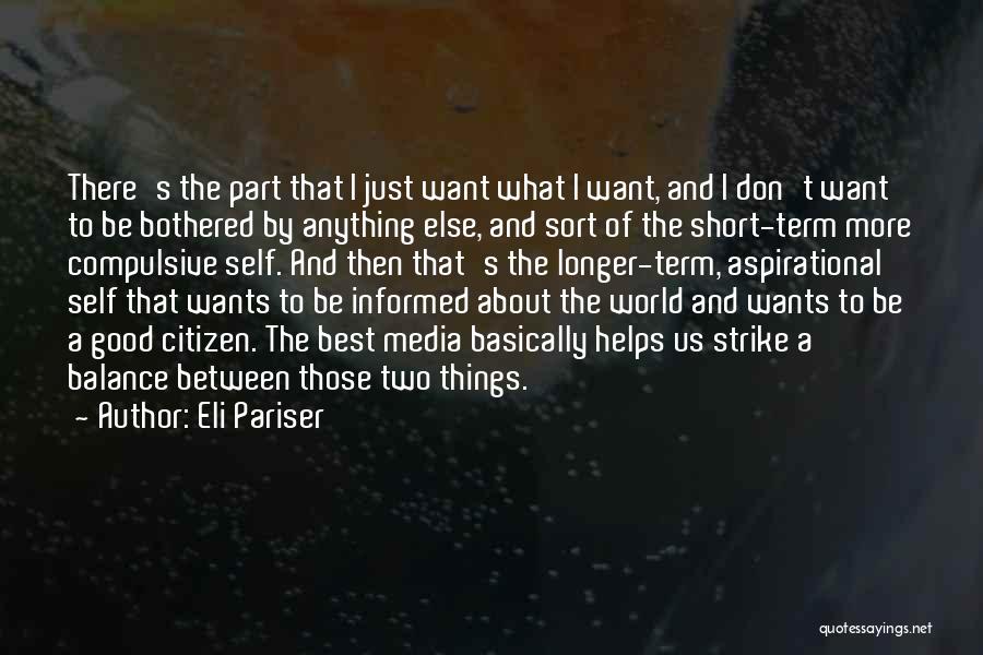 Eli Pariser Quotes: There's The Part That I Just Want What I Want, And I Don't Want To Be Bothered By Anything Else,
