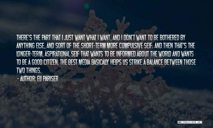 Eli Pariser Quotes: There's The Part That I Just Want What I Want, And I Don't Want To Be Bothered By Anything Else,