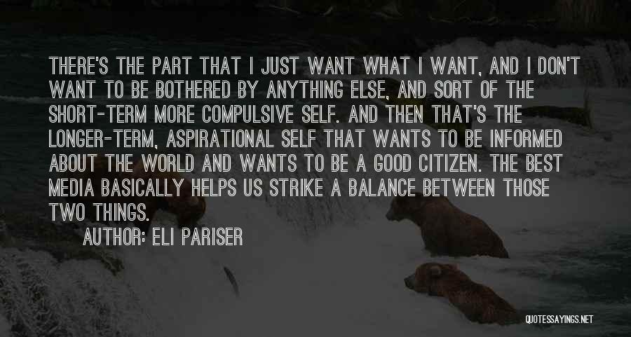 Eli Pariser Quotes: There's The Part That I Just Want What I Want, And I Don't Want To Be Bothered By Anything Else,