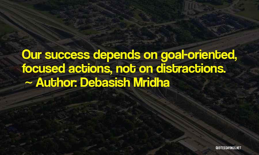 Debasish Mridha Quotes: Our Success Depends On Goal-oriented, Focused Actions, Not On Distractions.