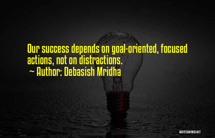 Debasish Mridha Quotes: Our Success Depends On Goal-oriented, Focused Actions, Not On Distractions.