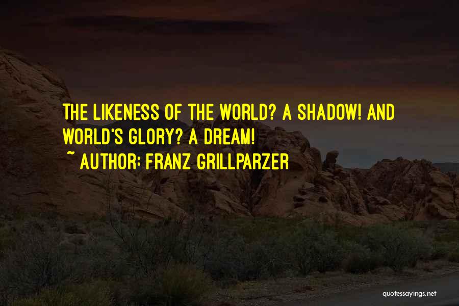 Franz Grillparzer Quotes: The Likeness Of The World? A Shadow! And World's Glory? A Dream!