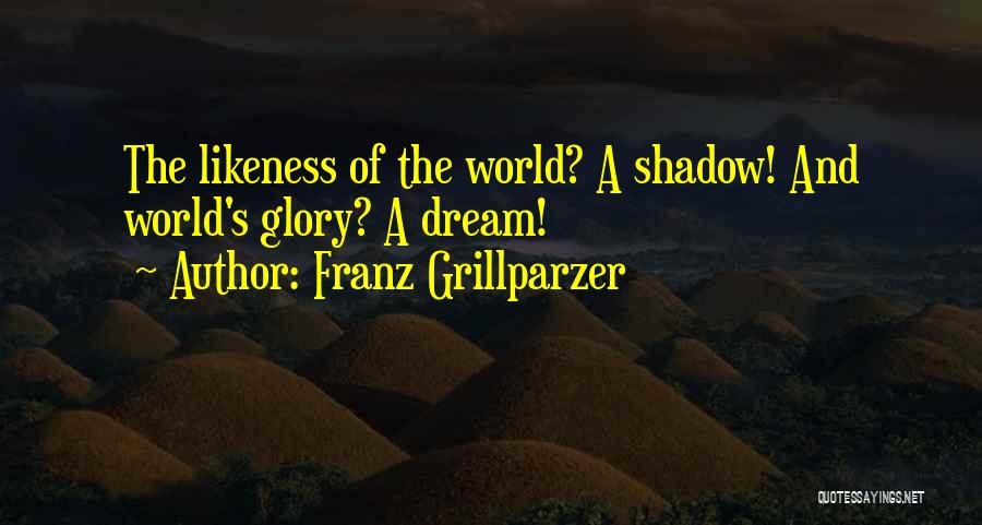 Franz Grillparzer Quotes: The Likeness Of The World? A Shadow! And World's Glory? A Dream!