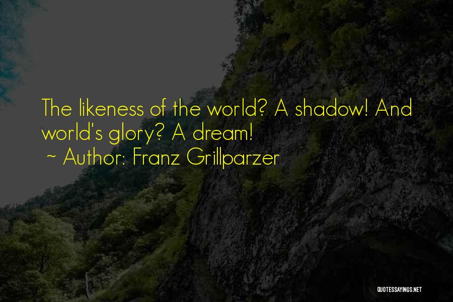 Franz Grillparzer Quotes: The Likeness Of The World? A Shadow! And World's Glory? A Dream!