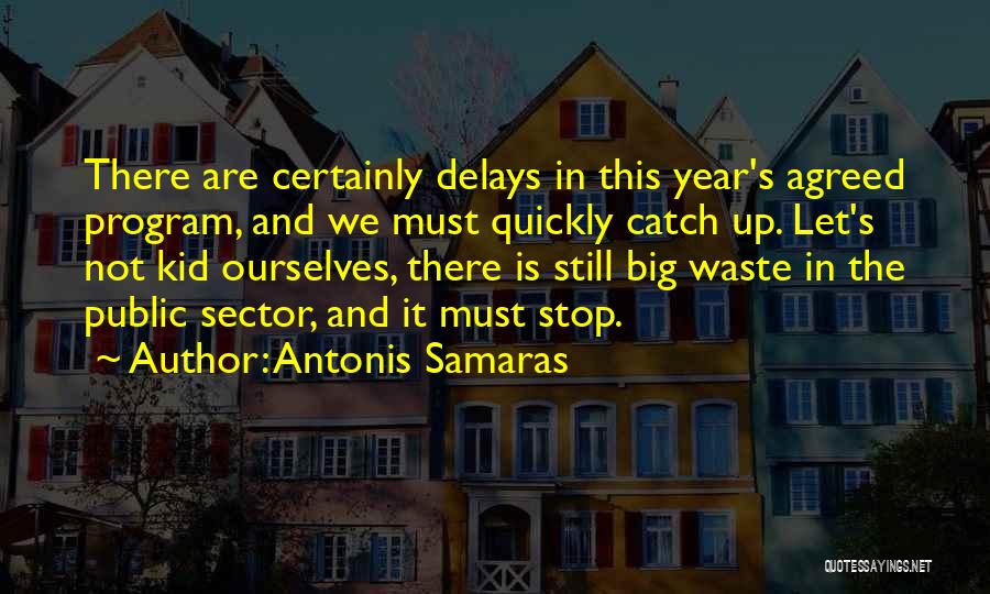Antonis Samaras Quotes: There Are Certainly Delays In This Year's Agreed Program, And We Must Quickly Catch Up. Let's Not Kid Ourselves, There