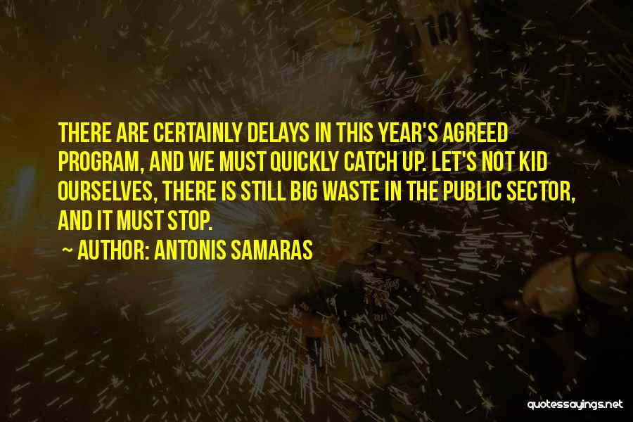 Antonis Samaras Quotes: There Are Certainly Delays In This Year's Agreed Program, And We Must Quickly Catch Up. Let's Not Kid Ourselves, There