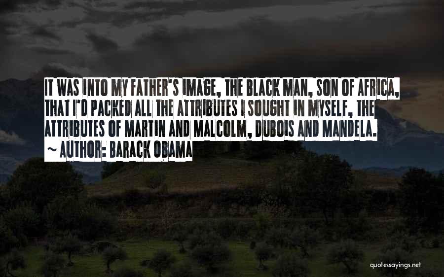 Barack Obama Quotes: It Was Into My Father's Image, The Black Man, Son Of Africa, That I'd Packed All The Attributes I Sought