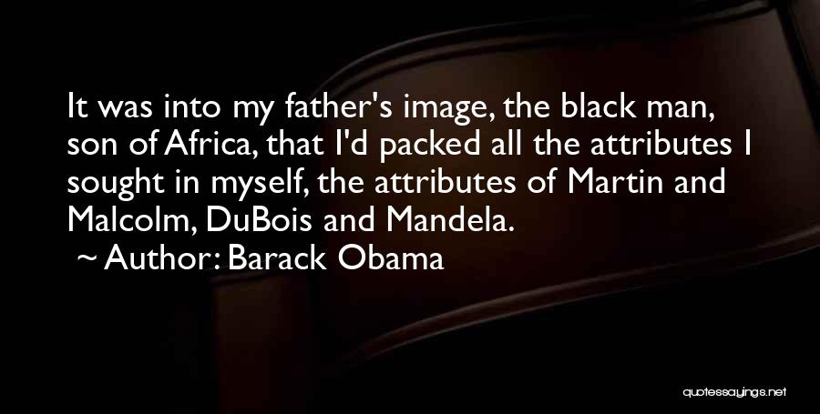 Barack Obama Quotes: It Was Into My Father's Image, The Black Man, Son Of Africa, That I'd Packed All The Attributes I Sought