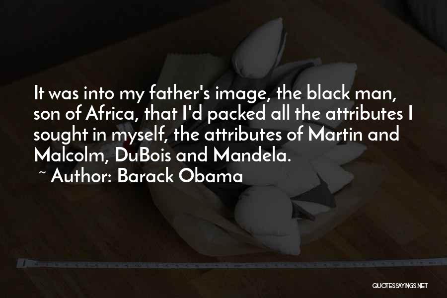 Barack Obama Quotes: It Was Into My Father's Image, The Black Man, Son Of Africa, That I'd Packed All The Attributes I Sought