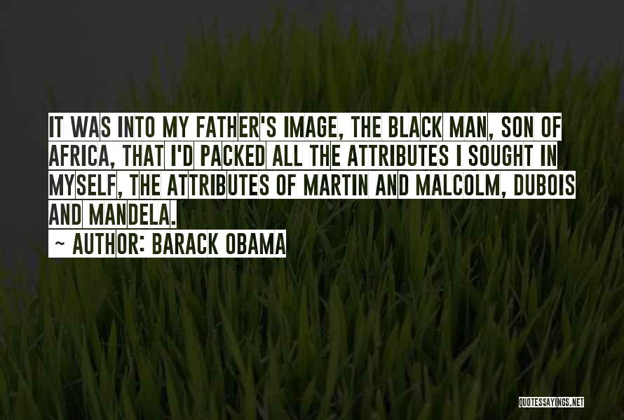 Barack Obama Quotes: It Was Into My Father's Image, The Black Man, Son Of Africa, That I'd Packed All The Attributes I Sought