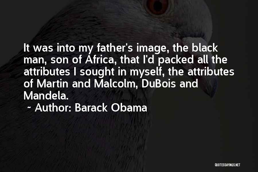 Barack Obama Quotes: It Was Into My Father's Image, The Black Man, Son Of Africa, That I'd Packed All The Attributes I Sought