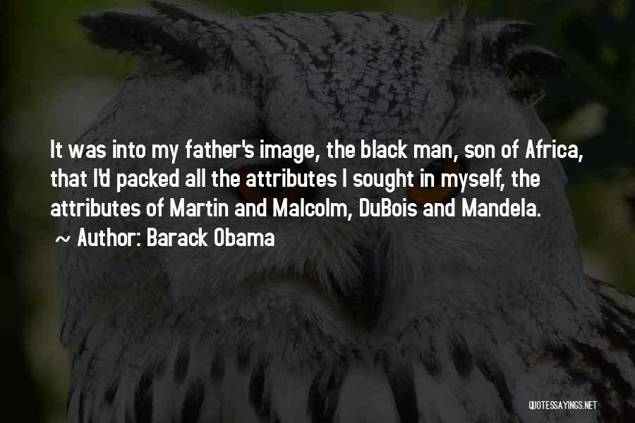 Barack Obama Quotes: It Was Into My Father's Image, The Black Man, Son Of Africa, That I'd Packed All The Attributes I Sought
