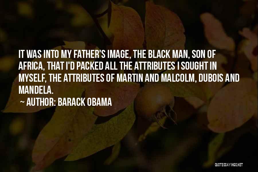 Barack Obama Quotes: It Was Into My Father's Image, The Black Man, Son Of Africa, That I'd Packed All The Attributes I Sought